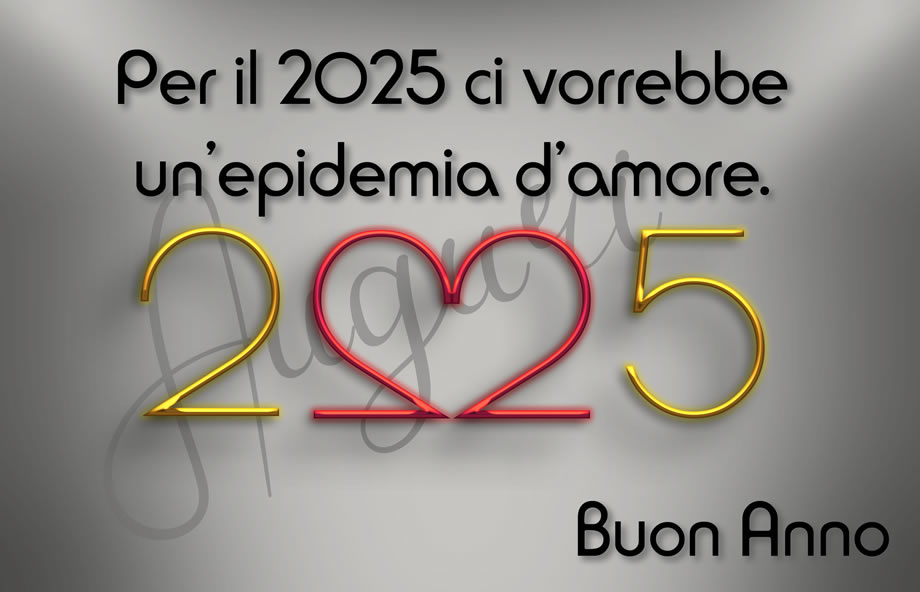 Auguri per il 2025 ci vorrebbe un'epidemia d'amore.